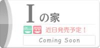 Iの家 近日発売予定