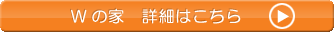 Wの家 詳細はこちら
