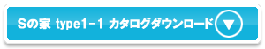 Sの家 type1-1の資料をダウンロード