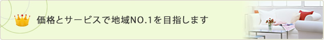 価格とサービスで地域No.1を目指します