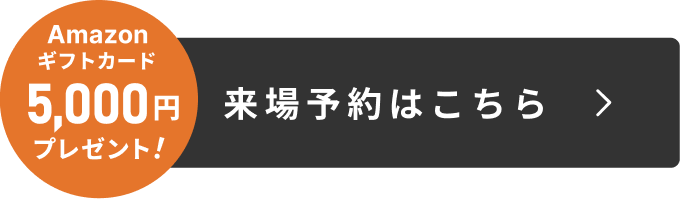 Amazonギフトカード5,000円プレゼント！来場予約はこちら